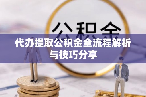 金塔代办提取公积金全流程解析与技巧分享