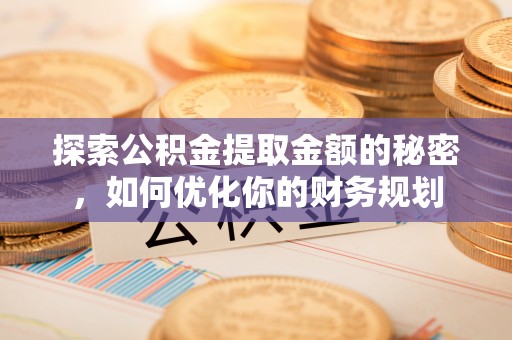 金塔探索公积金提取金额的秘密，如何优化你的财务规划