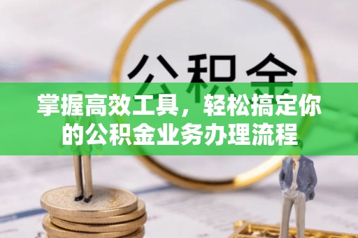 金塔掌握高效工具，轻松搞定你的公积金业务办理流程