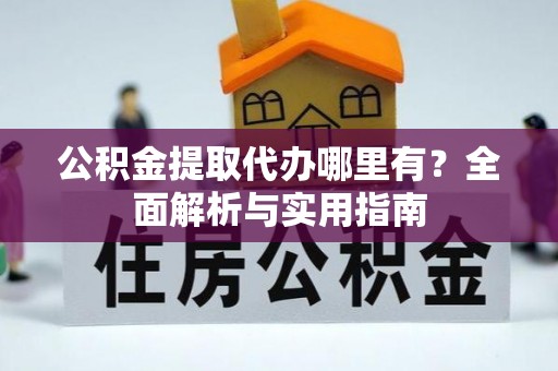 金塔公积金提取代办哪里有？全面解析与实用指南