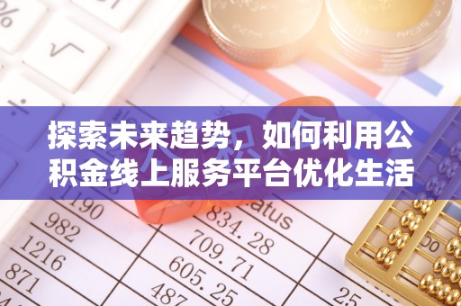 金塔探索未来趋势，如何利用公积金线上服务平台优化生活