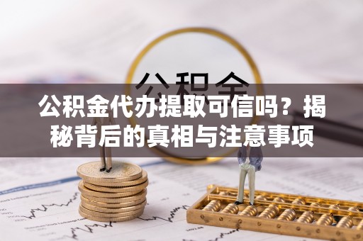 金塔公积金代办提取可信吗？揭秘背后的真相与注意事项