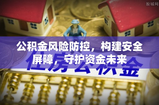 金塔公积金风险防控，构建安全屏障，守护资金未来