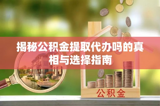 金塔揭秘公积金提取代办吗的真相与选择指南