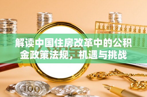 金塔解读中国住房改革中的公积金政策法规，机遇与挑战