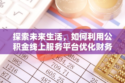 金塔探索未来生活，如何利用公积金线上服务平台优化财务管理