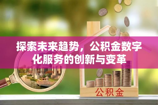 金塔探索未来趋势，公积金数字化服务的创新与变革