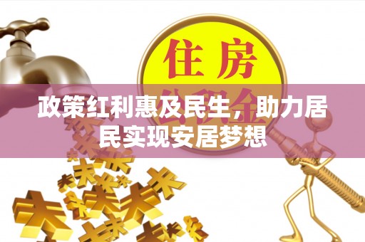 金塔政策红利惠及民生，助力居民实现安居梦想