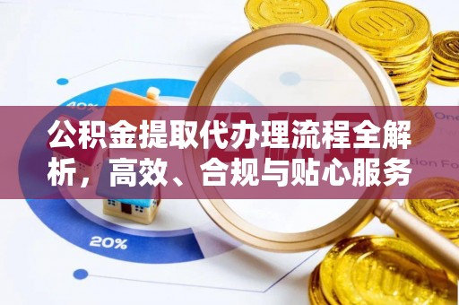 金塔公积金提取代办理流程全解析，高效、合规与贴心服务