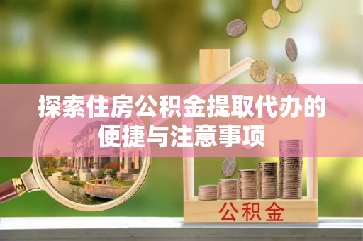 金塔探索住房公积金提取代办的便捷与注意事项