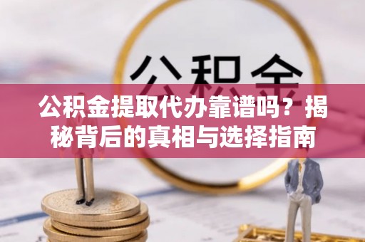 金塔公积金提取代办靠谱吗？揭秘背后的真相与选择指南
