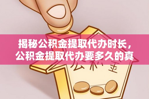 金塔揭秘公积金提取代办时长，公积金提取代办要多久的真相与攻略
