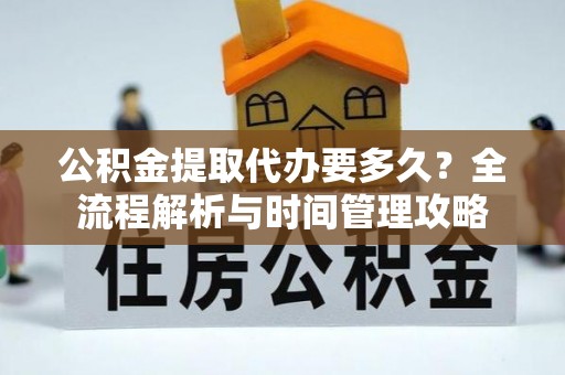 金塔公积金提取代办要多久？全流程解析与时间管理攻略