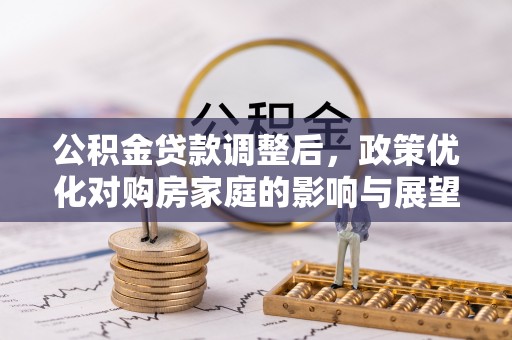 金塔公积金贷款调整后，政策优化对购房家庭的影响与展望