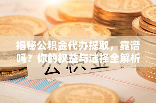 金塔揭秘公积金代办提取，靠谱吗？你的权益与选择全解析