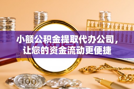 金塔小额公积金提取代办公司，让您的资金流动更便捷