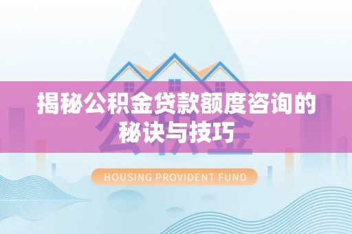 金塔揭秘公积金贷款额度咨询的秘诀与技巧