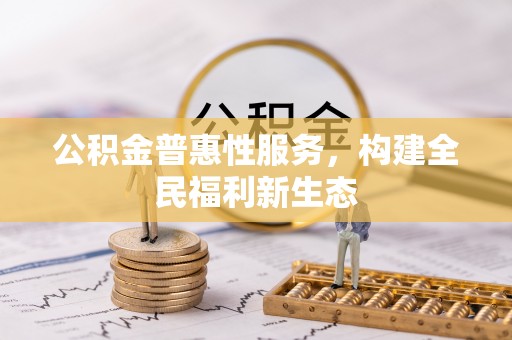 金塔公积金普惠性服务，构建全民福利新生态