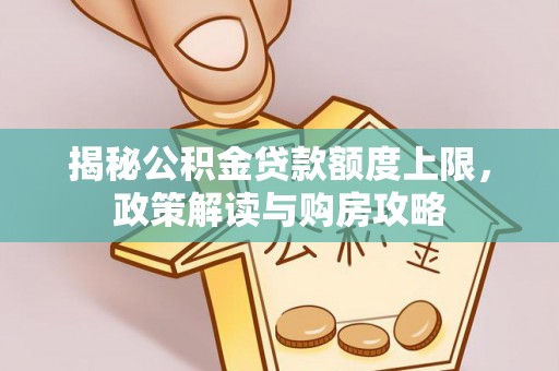 金塔揭秘公积金贷款额度上限，政策解读与购房攻略