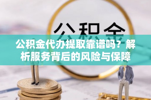 金塔公积金代办提取靠谱吗？解析服务背后的风险与保障