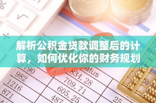 金塔解析公积金贷款调整后的计算，如何优化你的财务规划