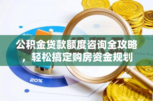 金塔公积金贷款额度咨询全攻略，轻松搞定购房资金规划
