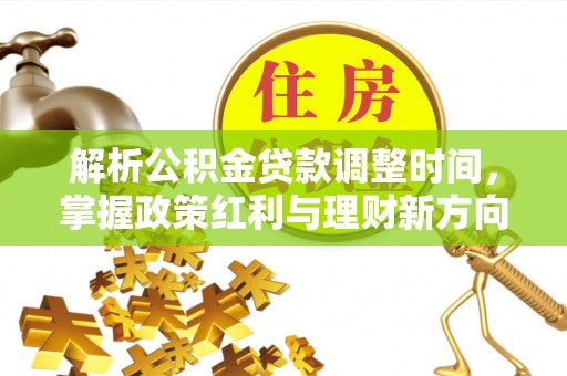 金塔解析公积金贷款调整时间，掌握政策红利与理财新方向