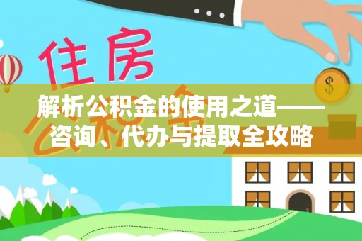 金塔解析公积金的使用之道——咨询、代办与提取全攻略