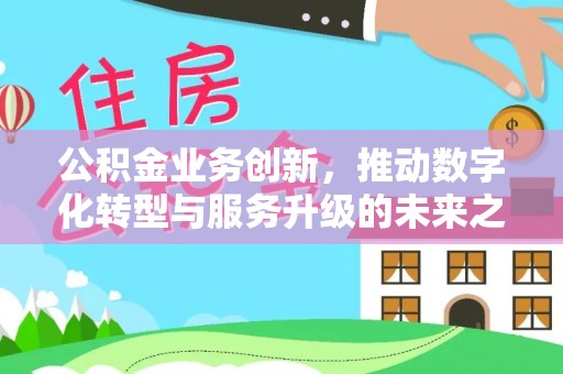 金塔公积金业务创新，推动数字化转型与服务升级的未来之路