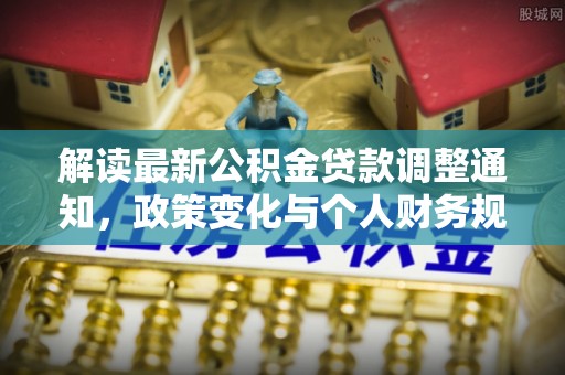 金塔解读最新公积金贷款调整通知，政策变化与个人财务规划