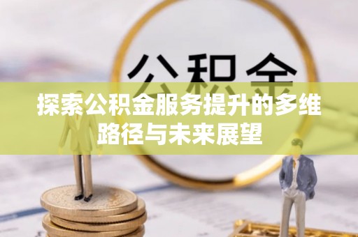 金塔探索公积金服务提升的多维路径与未来展望