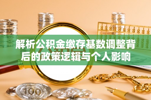 金塔解析公积金缴存基数调整背后的政策逻辑与个人影响