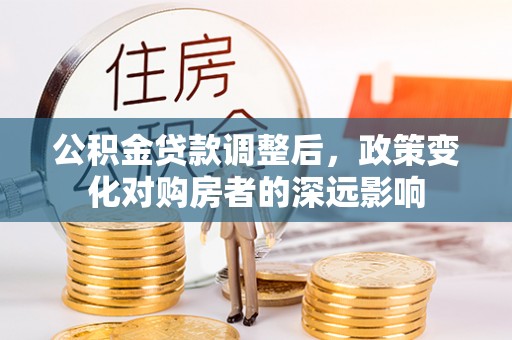 金塔公积金贷款调整后，政策变化对购房者的深远影响