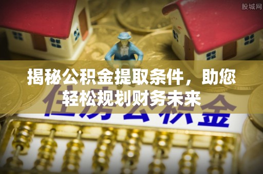 金塔揭秘公积金提取条件，助您轻松规划财务未来