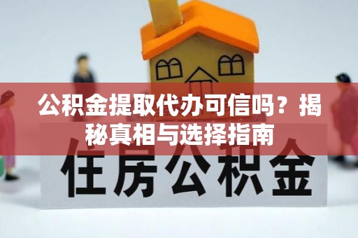 金塔公积金提取代办可信吗？揭秘真相与选择指南