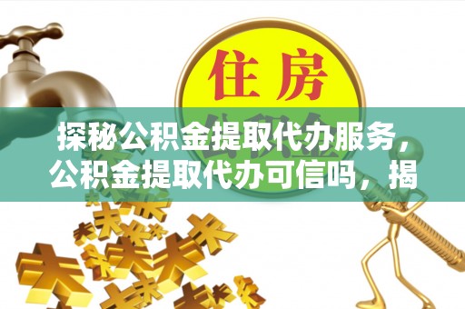 金塔探秘公积金提取代办服务，公积金提取代办可信吗，揭秘真相与选择指南