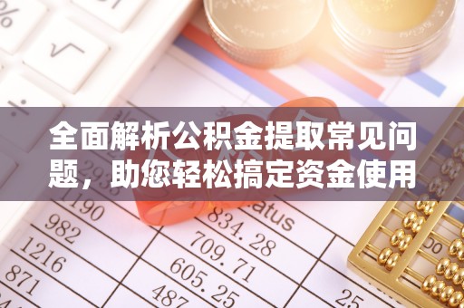 金塔全面解析公积金提取常见问题，助您轻松搞定资金使用
