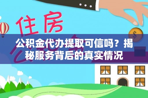 金塔公积金代办提取可信吗？揭秘服务背后的真实情况