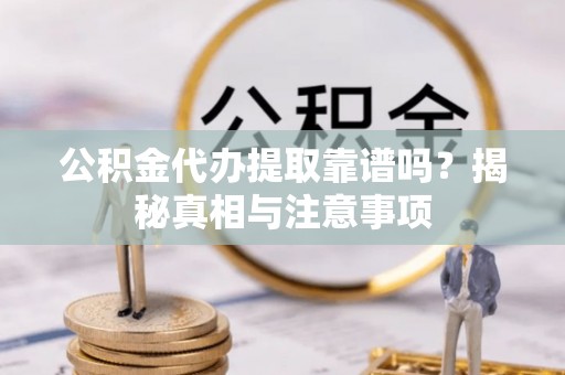 金塔公积金代办提取靠谱吗？揭秘真相与注意事项