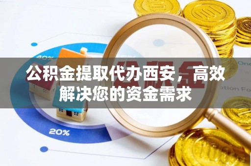 金塔公积金提取代办西安，高效解决您的资金需求