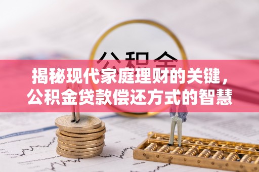 金塔揭秘现代家庭理财的关键，公积金贷款偿还方式的智慧选择