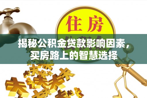 金塔揭秘公积金贷款影响因素，买房路上的智慧选择