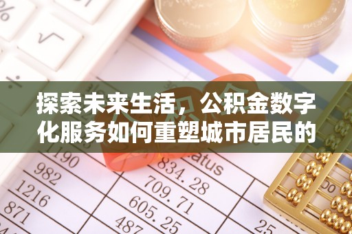 金塔探索未来生活，公积金数字化服务如何重塑城市居民的财务管理