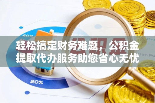 金塔轻松搞定财务难题，公积金提取代办服务助您省心无忧