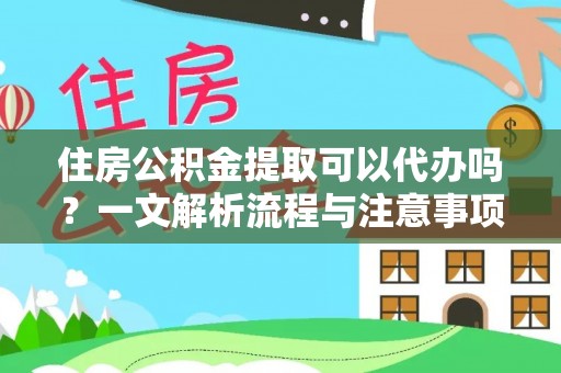 金塔住房公积金提取可以代办吗？一文解析流程与注意事项