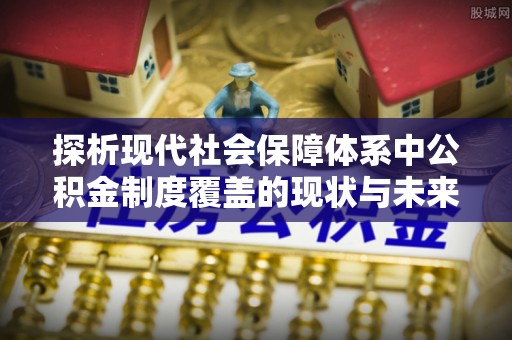 金塔探析现代社会保障体系中公积金制度覆盖的现状与未来