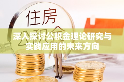 金塔深入探讨公积金理论研究与实践应用的未来方向