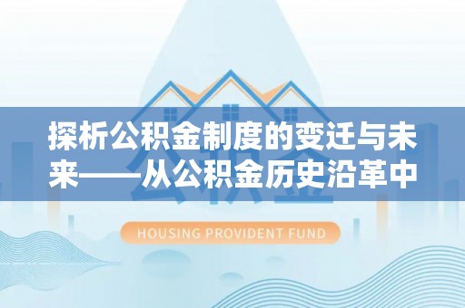金塔探析公积金制度的变迁与未来——从公积金历史沿革中读懂社会福利发展