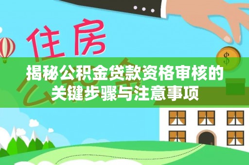 金塔揭秘公积金贷款资格审核的关键步骤与注意事项