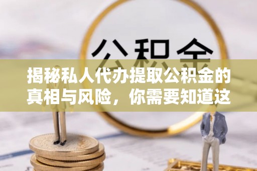 金塔揭秘私人代办提取公积金的真相与风险，你需要知道这些！